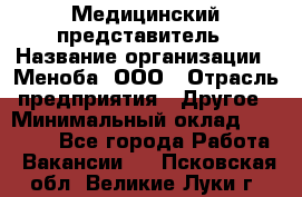 Медицинский представитель › Название организации ­ Меноба, ООО › Отрасль предприятия ­ Другое › Минимальный оклад ­ 25 000 - Все города Работа » Вакансии   . Псковская обл.,Великие Луки г.